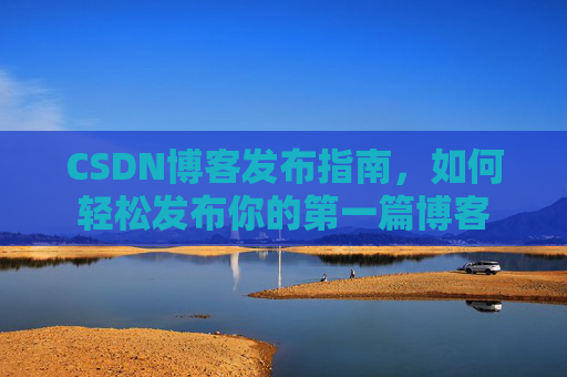 CSDN博客发布指南，如何轻松发布你的第一篇博客